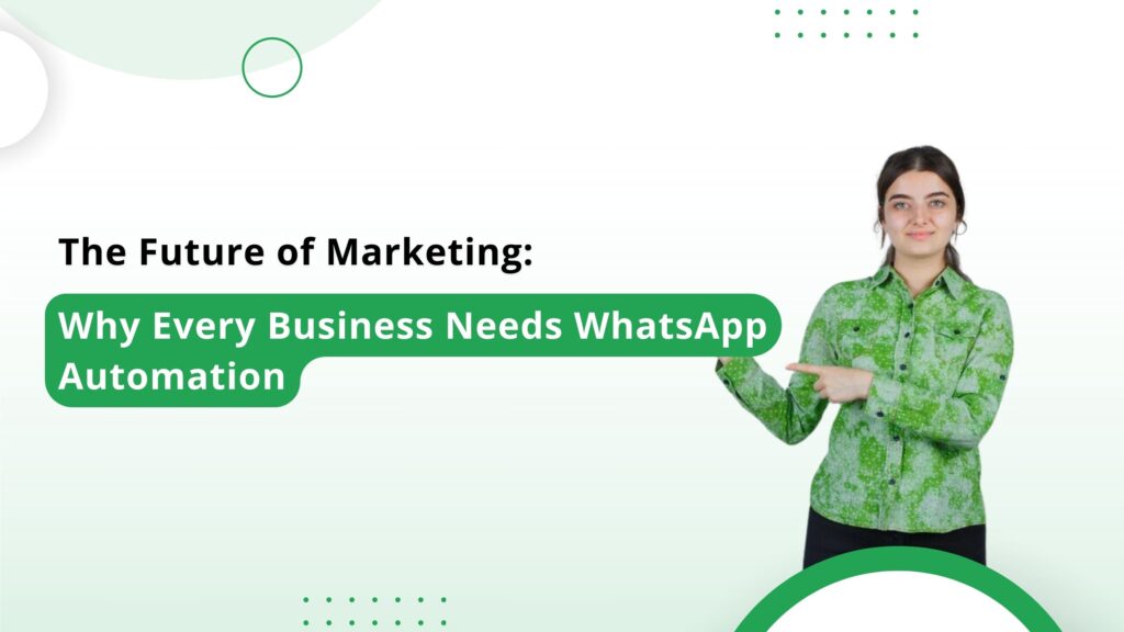 The Future of Marketing: Why Every Business Needs WhatsApp Automation